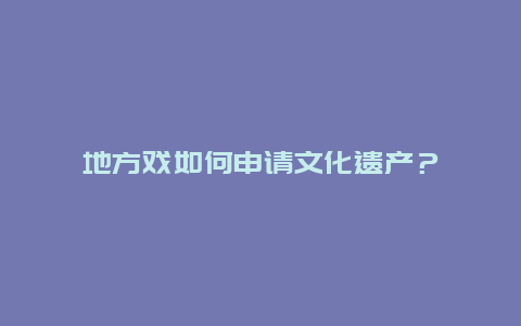 地方戏如何申请文化遗产？