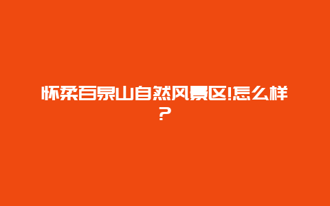 怀柔百泉山自然风景区!怎么样?