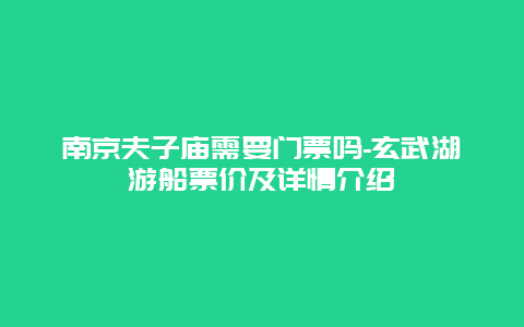 南京夫子庙需要门票吗-玄武湖游船票价及详情介绍