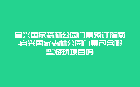 宜兴国家森林公园门票预订指南-宜兴国家森林公园门票包含哪些游玩项目吗