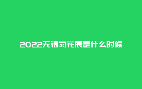 2022无锡菊花展是什么时候