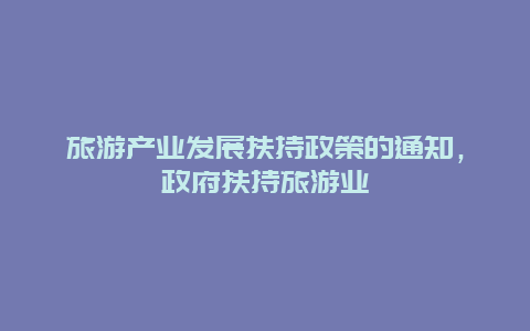 旅游产业发展扶持政策的通知，政府扶持旅游业