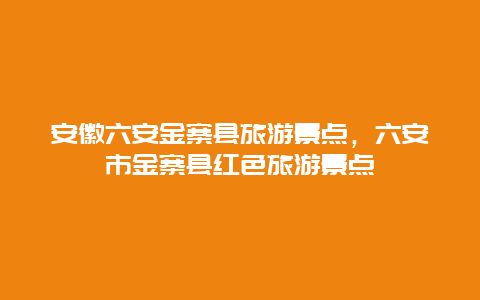 安徽六安金寨县旅游景点，六安市金寨县红色旅游景点