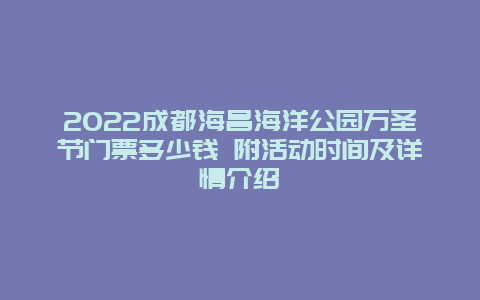 2022成都海昌海洋公园万圣节门票多少钱 附活动时间及详情介绍