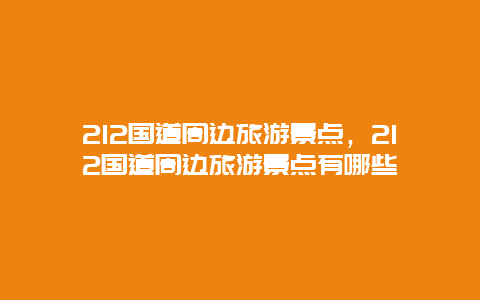 212国道周边旅游景点，212国道周边旅游景点有哪些