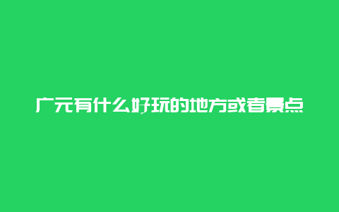 广元有什么好玩的地方或者景点