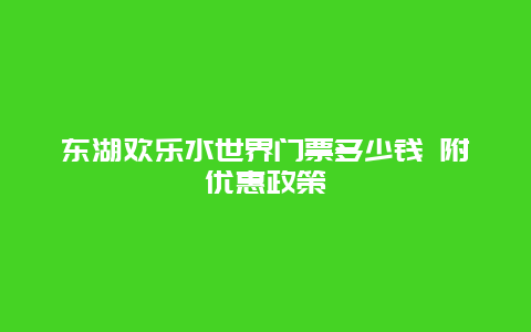 东湖欢乐水世界门票多少钱 附优惠政策