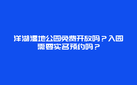 洋湖湿地公园免费开放吗？入园需要实名预约吗？