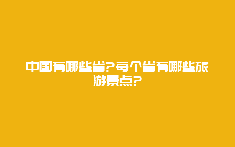 中国有哪些省?每个省有哪些旅游景点?