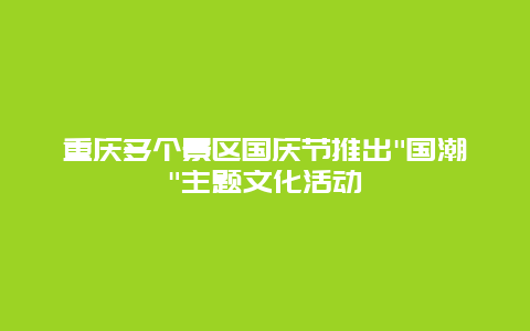 重庆多个景区国庆节推出”国潮”主题文化活动