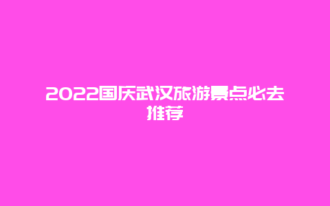 2022国庆武汉旅游景点必去推荐