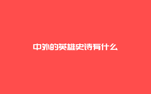 中外的英雄史诗有什么