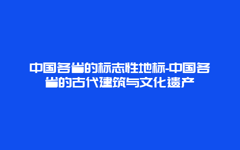 中国各省的标志性地标-中国各省的古代建筑与文化遗产