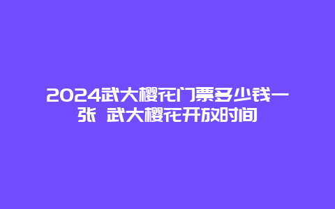 2024武大樱花门票多少钱一张 武大樱花开放时间