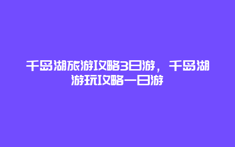 千岛湖旅游攻略3日游，千岛湖游玩攻略一日游