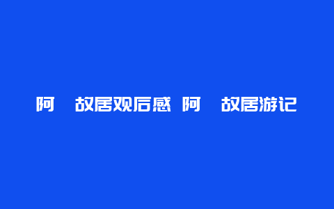 阿炳故居观后感 阿炳故居游记