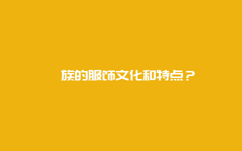 畲族的服饰文化和特点？