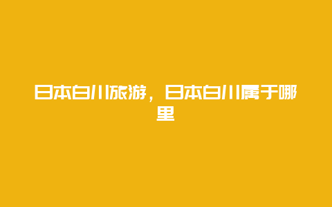 日本白川旅游，日本白川属于哪里