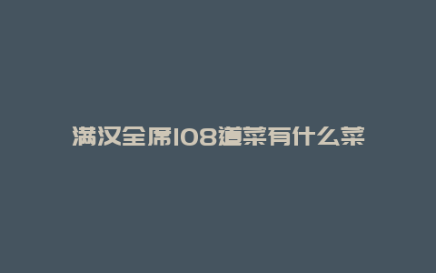 满汉全席108道菜有什么菜