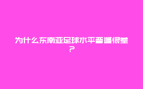 为什么东南亚足球水平普遍很差？