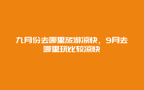 九月份去哪里旅游凉快，9月去哪里玩比较凉快