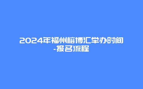 2024年福州榕博汇举办时间-报名流程