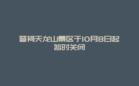 晋祠天龙山景区于10月8日起暂时关闭