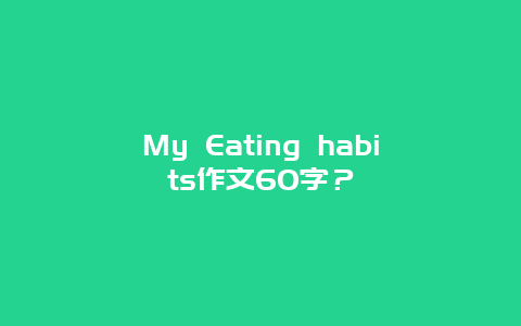 My Eating habits作文60字？