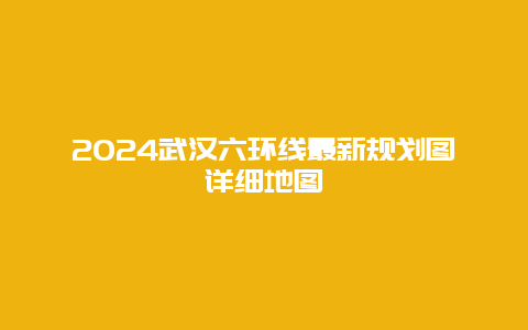 2024武汉六环线最新规划图详细地图