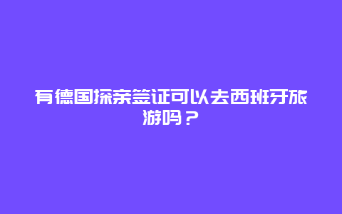 有德国探亲签证可以去西班牙旅游吗？