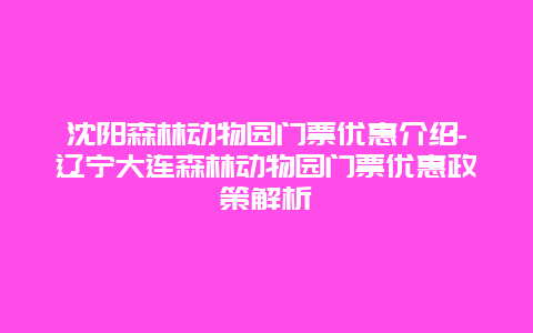 沈阳森林动物园门票优惠介绍-辽宁大连森林动物园门票优惠政策解析