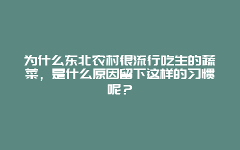 为什么东北农村很流行吃生的蔬菜，是什么原因留下这样的习惯呢？