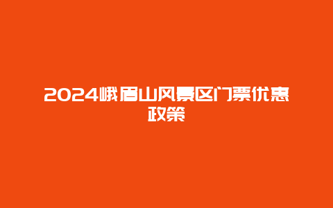 2024峨眉山风景区门票优惠政策