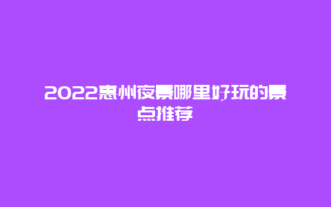 2022惠州夜景哪里好玩的景点推荐