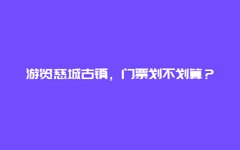 游览慈城古镇，门票划不划算？