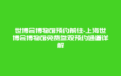 世博会博物馆预约前往-上海世博会博物馆免费参观预约通道详解