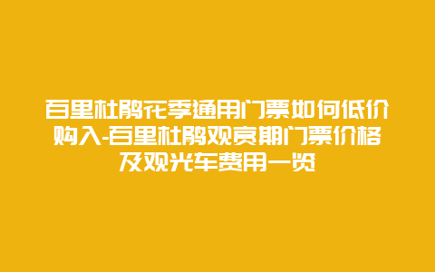 百里杜鹃花季通用门票如何低价购入-百里杜鹃观赏期门票价格及观光车费用一览