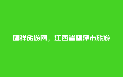 鹰祥旅游网，江西省鹰潭市旅游