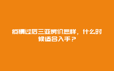 疫情过后三亚房价怎样，什么时候适合入手？