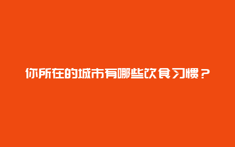 你所在的城市有哪些饮食习惯？