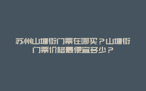 苏州山塘街门票在哪买？山塘街门票价格最便宜多少？