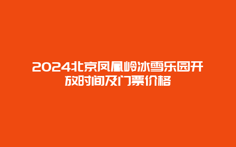 2024北京凤凰岭冰雪乐园开放时间及门票价格