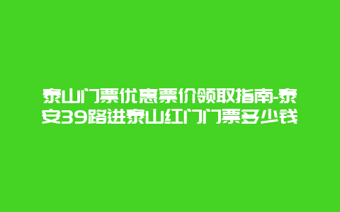 泰山门票优惠票价领取指南-泰安39路进泰山红门门票多少钱