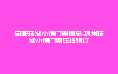 高邮珠湖小镇门票信息-扬州珠湖小镇门票在线预订