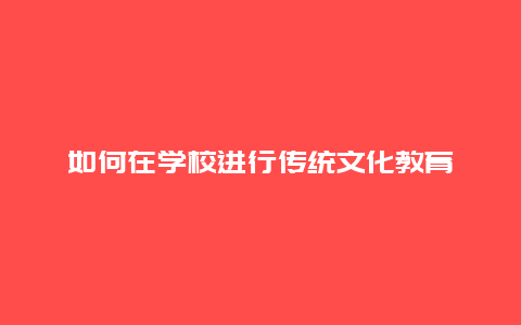 如何在学校进行传统文化教育