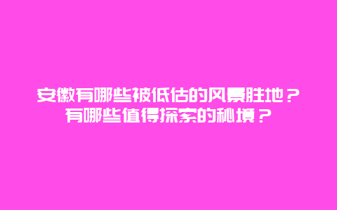 安徽有哪些被低估的风景胜地？有哪些值得探索的秘境？