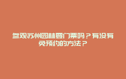 参观苏州园林要门票吗？有没有免预约的方法？