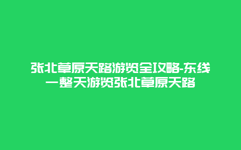 张北草原天路游览全攻略-东线一整天游览张北草原天路