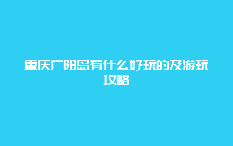 重庆广阳岛有什么好玩的及游玩攻略