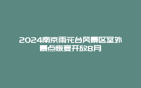 2024南京雨花台风景区室外景点恢复开放8月